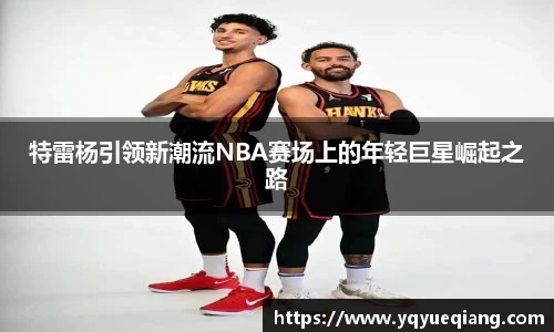 特雷杨引领新潮流NBA赛场上的年轻巨星崛起之路