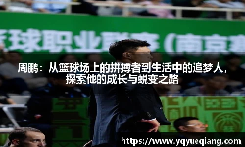 周鹏：从篮球场上的拼搏者到生活中的追梦人，探索他的成长与蜕变之路